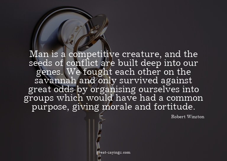 Man is a competitive creature, and the seeds of conflic