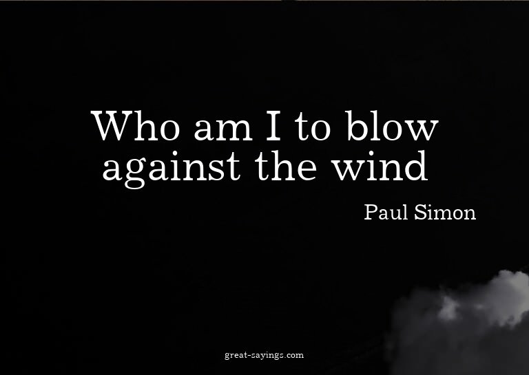Who am I to blow against the wind?

