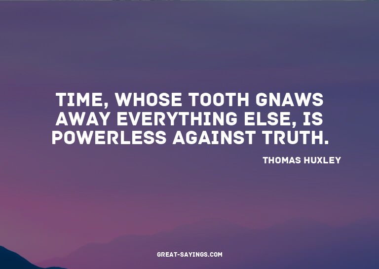 Time, whose tooth gnaws away everything else, is powerl