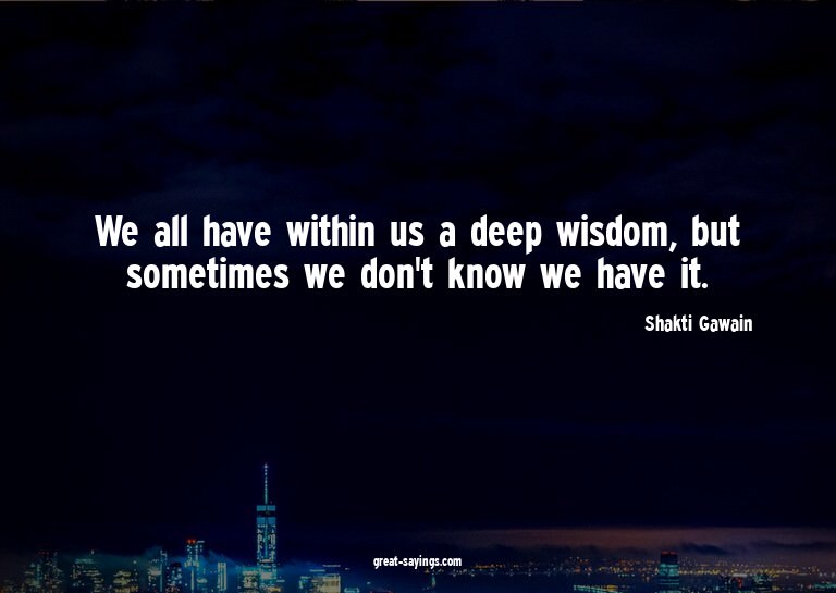 We all have within us a deep wisdom, but sometimes we d