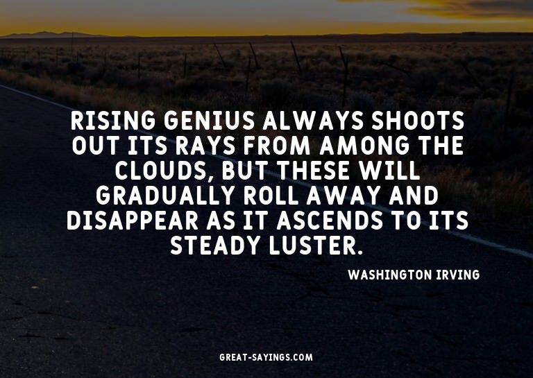 Rising genius always shoots out its rays from among the