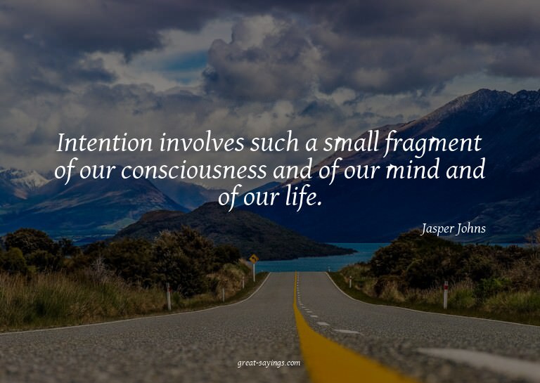 Intention involves such a small fragment of our conscio