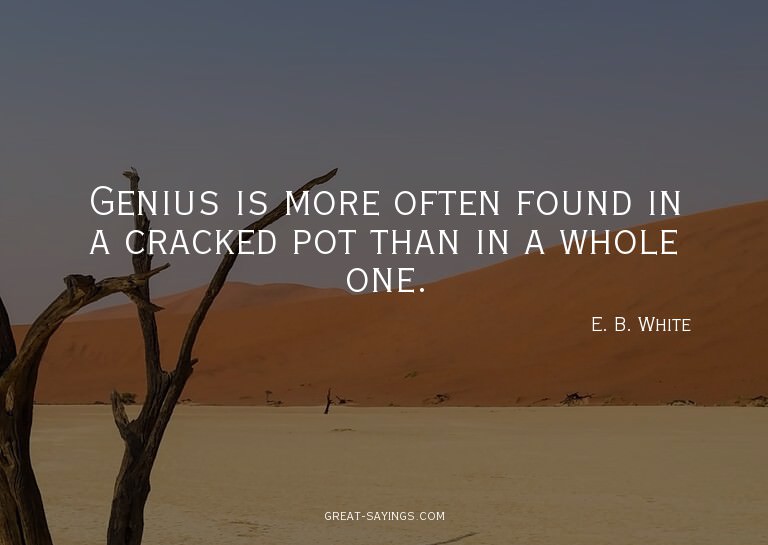Genius is more often found in a cracked pot than in a w