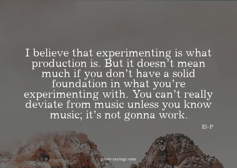 I believe that experimenting is what production is. But