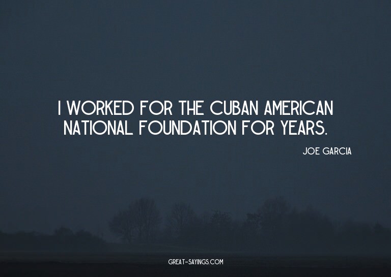 I worked for the Cuban American National Foundation for