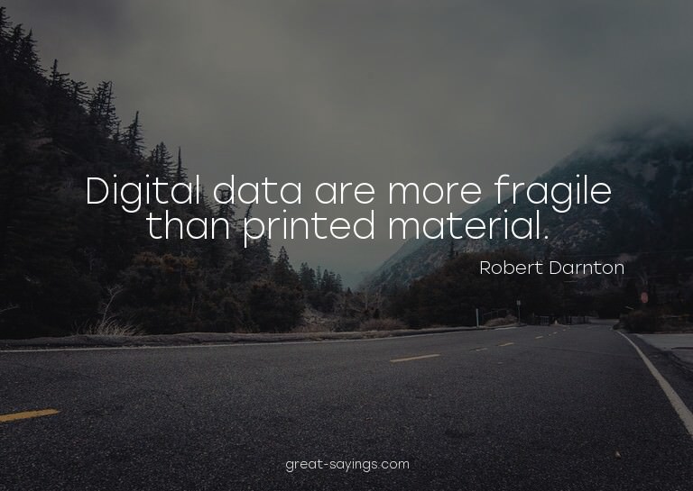 Digital data are more fragile than printed material.

