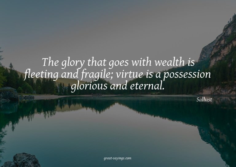 The glory that goes with wealth is fleeting and fragile