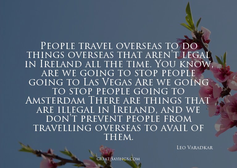 People travel overseas to do things overseas that aren'