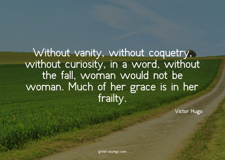 Without vanity, without coquetry, without curiosity, in