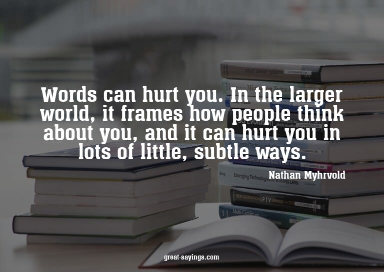 Words can hurt you. In the larger world, it frames how