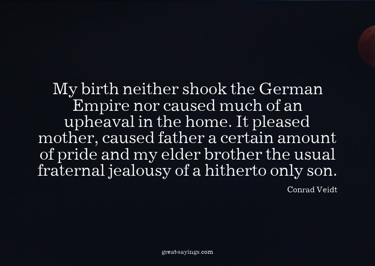 My birth neither shook the German Empire nor caused muc