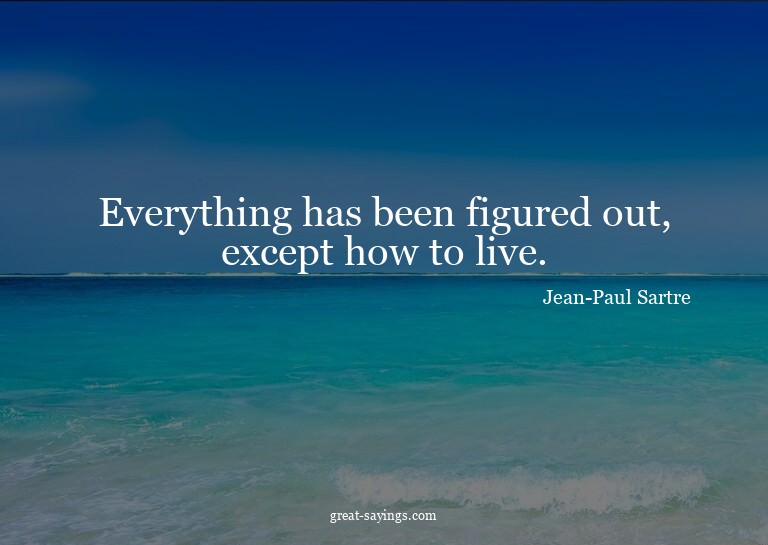 Everything has been figured out, except how to live.

