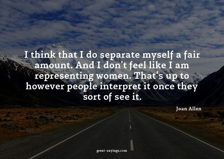 I think that I do separate myself a fair amount. And I