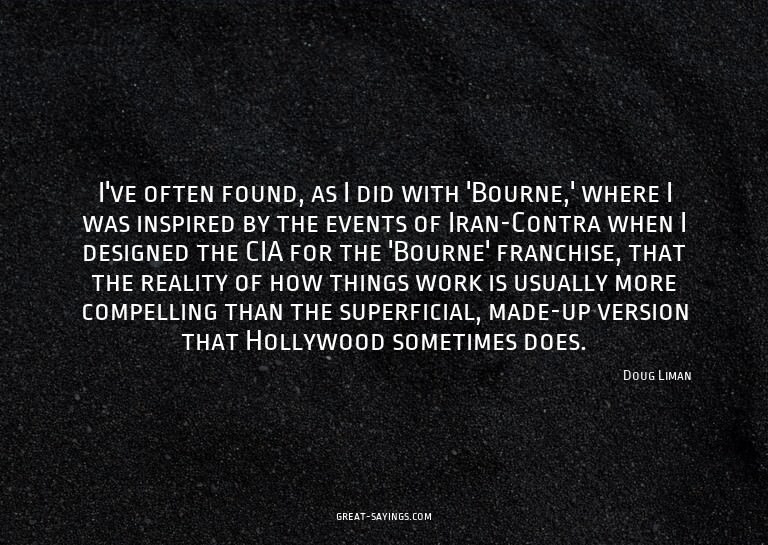 I've often found, as I did with 'Bourne,' where I was i