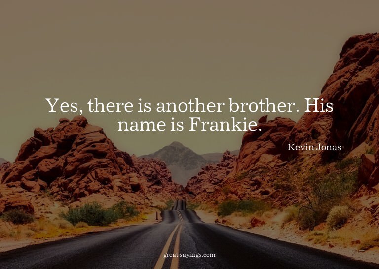 Yes, there is another brother. His name is Frankie.

