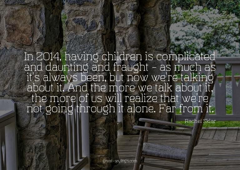 In 2014, having children is complicated and daunting an