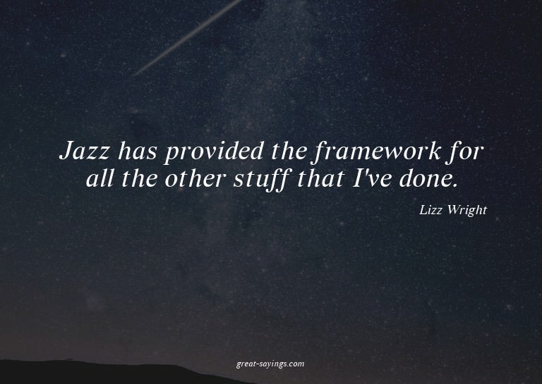 Jazz has provided the framework for all the other stuff