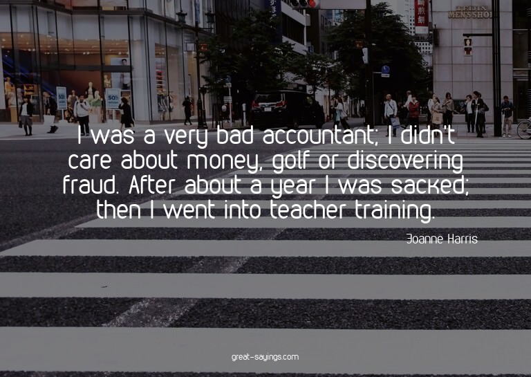 I was a very bad accountant; I didn't care about money,