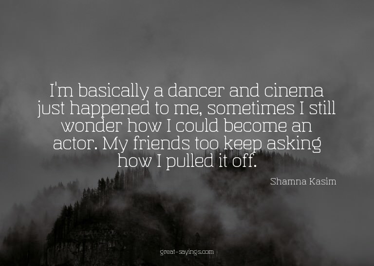 I'm basically a dancer and cinema just happened to me,