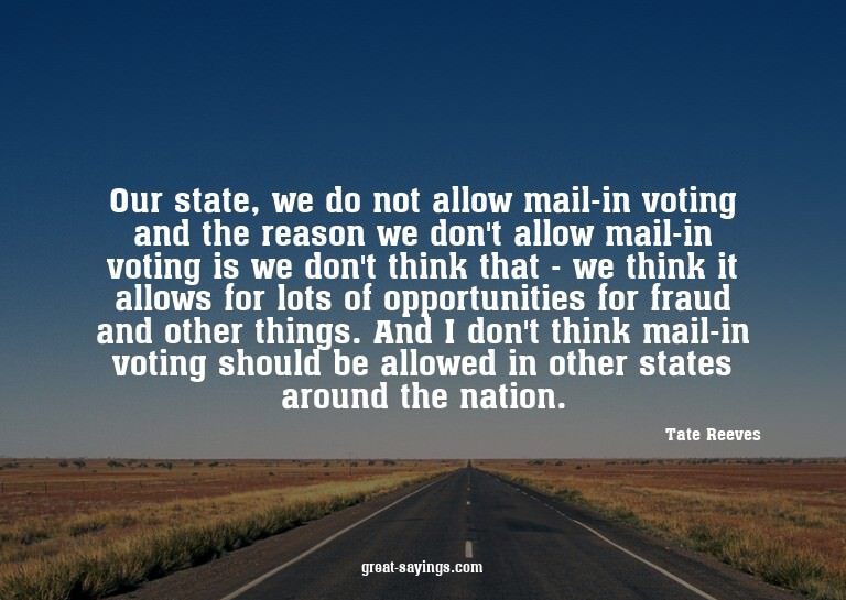 Our state, we do not allow mail-in voting and the reaso