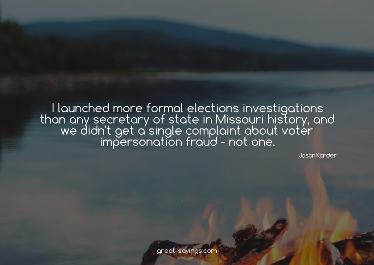 I launched more formal elections investigations than an