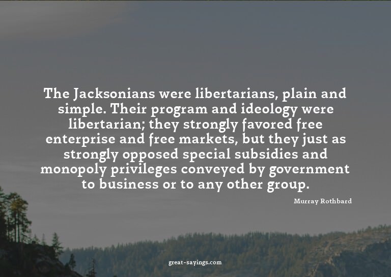 The Jacksonians were libertarians, plain and simple. Th