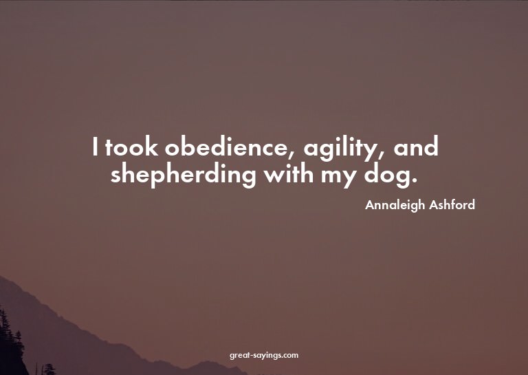 I took obedience, agility, and shepherding with my dog.