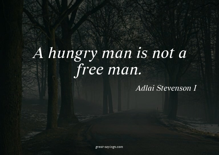 A hungry man is not a free man.

