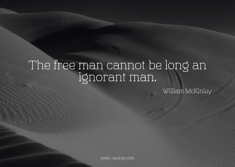 The free man cannot be long an ignorant man.

