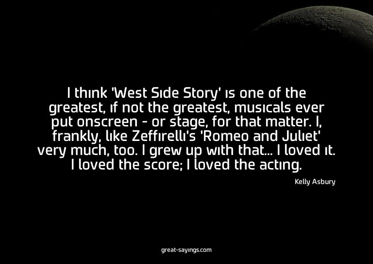 I think 'West Side Story' is one of the greatest, if no
