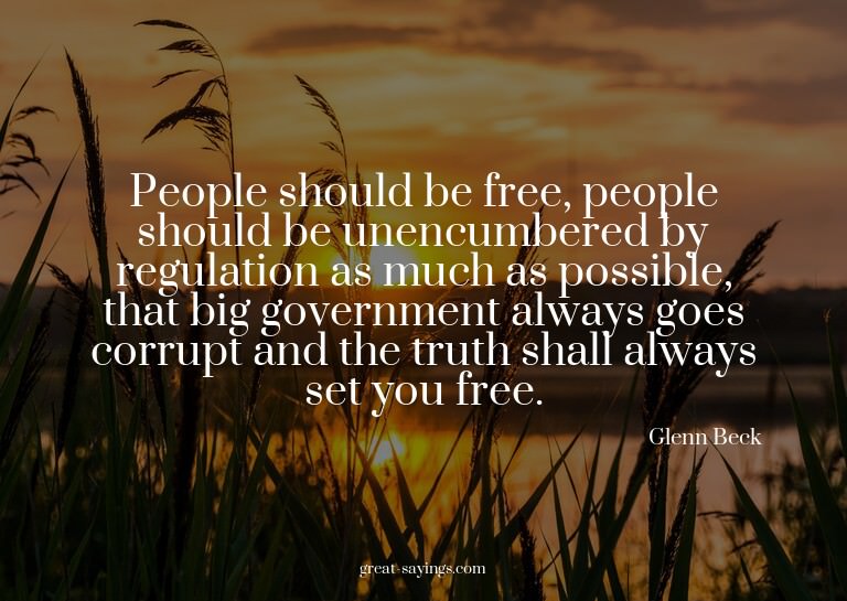 People should be free, people should be unencumbered by