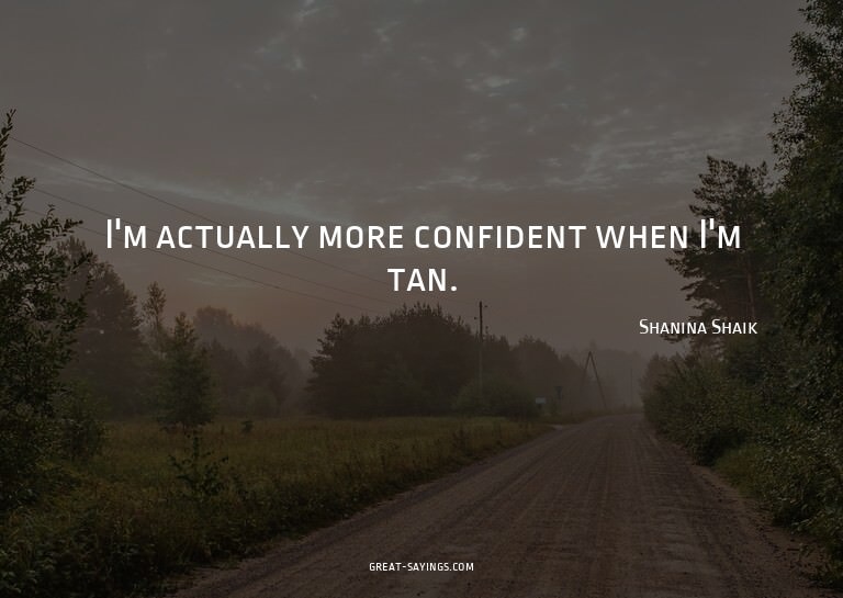I'm actually more confident when I'm tan.

