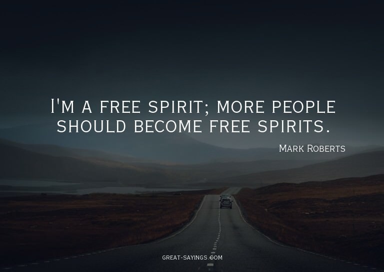 I'm a free spirit; more people should become free spiri