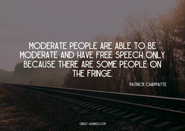Moderate people are able to be moderate and have free s