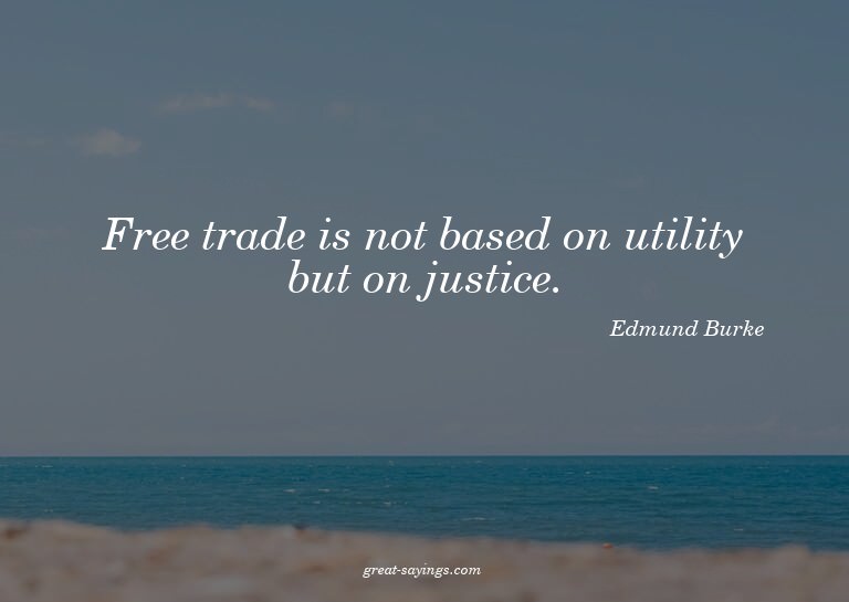 Free trade is not based on utility but on justice.


