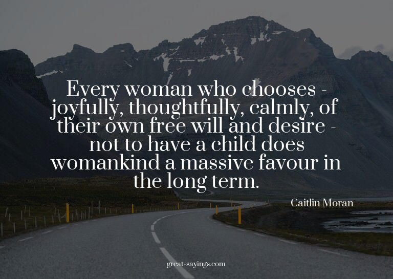 Every woman who chooses - joyfully, thoughtfully, calml
