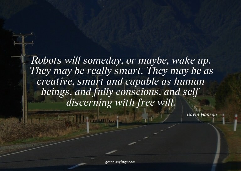 Robots will someday, or maybe, wake up. They may be rea