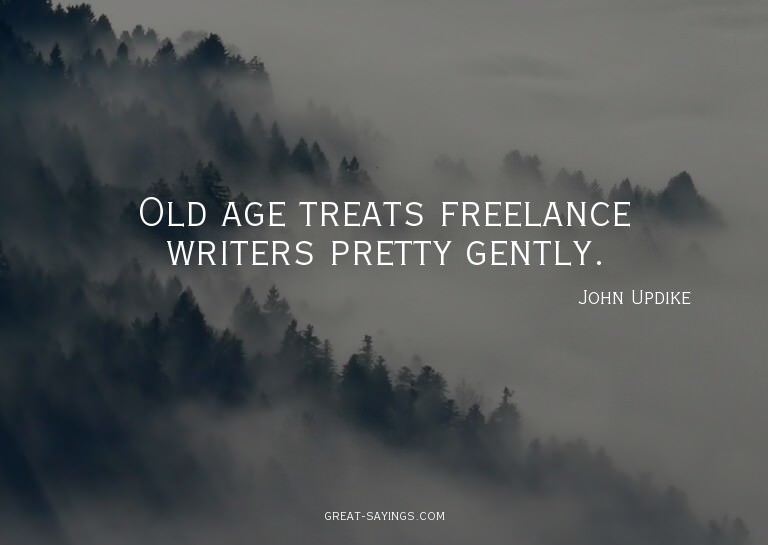 Old age treats freelance writers pretty gently.

