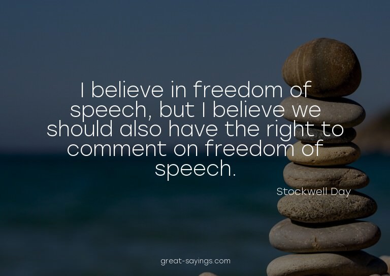 I believe in freedom of speech, but I believe we should