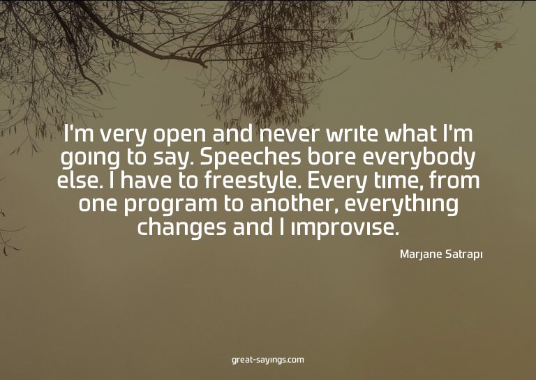 I'm very open and never write what I'm going to say. Sp