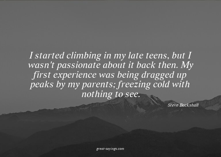 I started climbing in my late teens, but I wasn't passi