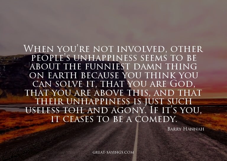 When you're not involved, other people's unhappiness se