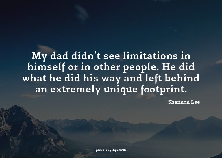 My dad didn't see limitations in himself or in other pe
