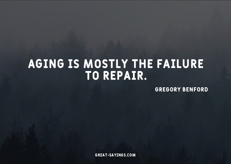 Aging is mostly the failure to repair.

