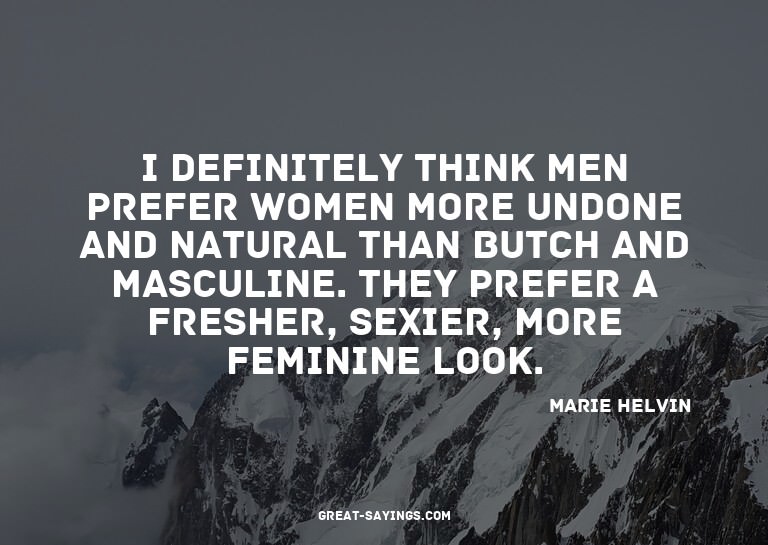 I definitely think men prefer women more undone and nat