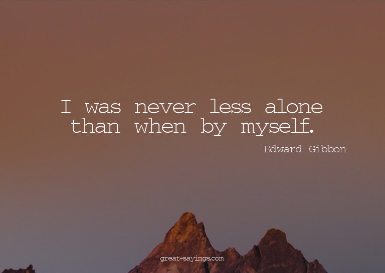 I was never less alone than when by myself.


