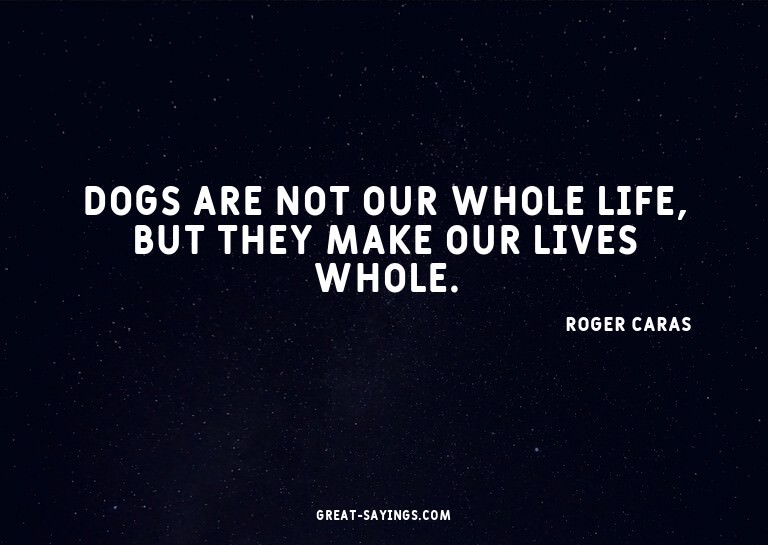 Dogs are not our whole life, but they make our lives wh