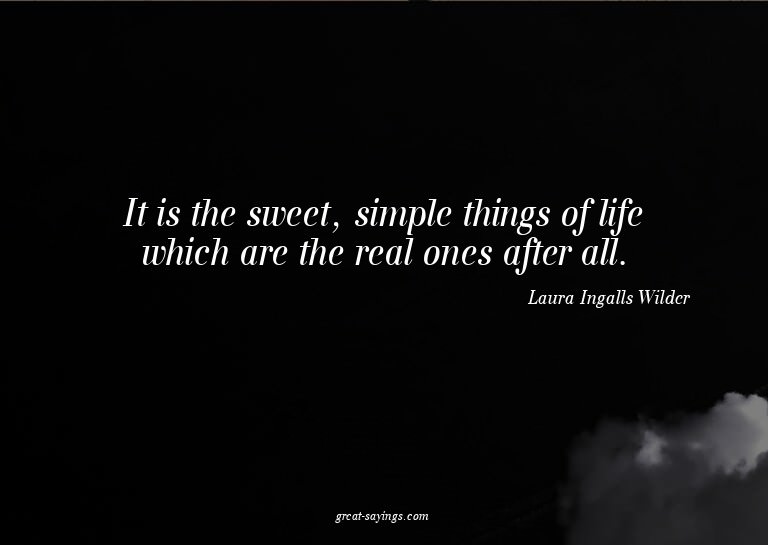 It is the sweet, simple things of life which are the re