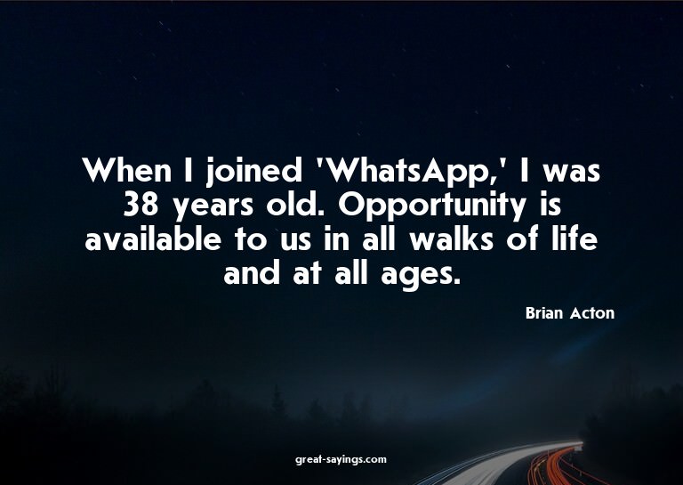 When I joined 'WhatsApp,' I was 38 years old. Opportuni