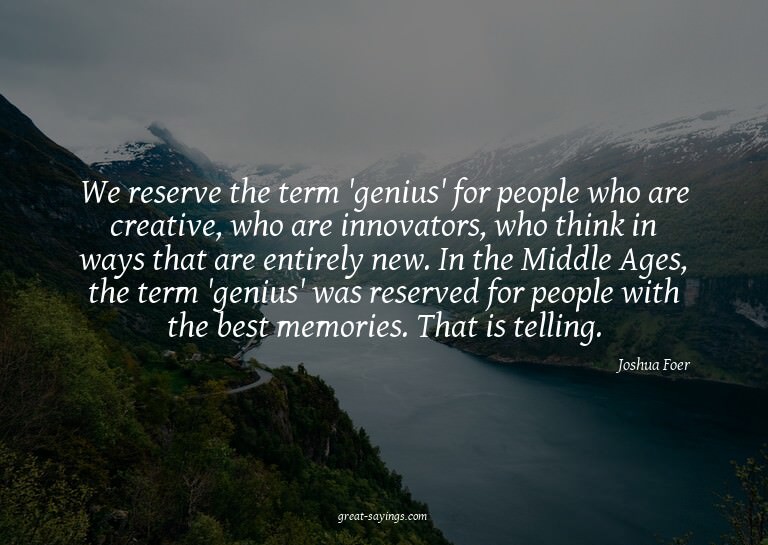 We reserve the term 'genius' for people who are creativ